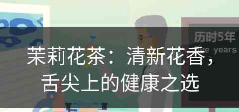 茉莉花茶：清新花香，舌尖上的健康之选